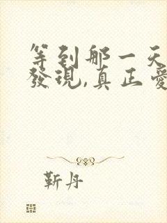 等到那一天你会发现,真正爱你的人