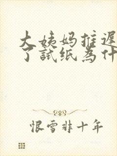 大姨妈推迟七天了试纸为什么还是一条杠啊