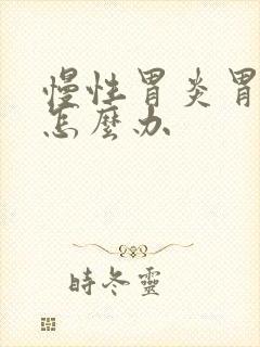 慢性胃炎胃部胀怎么办