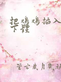 把鸡鸡插入女生下体