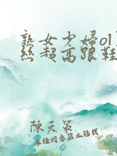 熟女少妇ol黑丝超高跟鞋