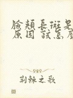 脸颊长斑是什么原因 该怎么办