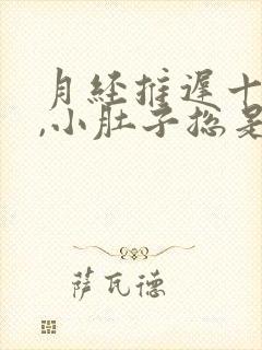 月经推迟十天了,小肚子总是胀胀的