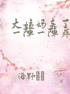 大姨妈来了肚子一阵一阵疼怎么回事