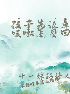 孩子先流鼻涕后咳嗽怎么回事