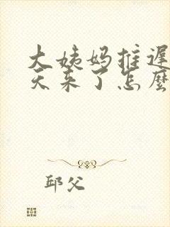 大姨妈推迟20天来了怎么回事