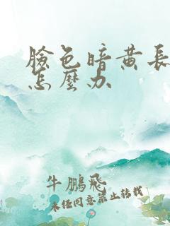 脸色暗黄长雀斑怎么办