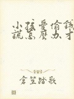 小孩爱偷钱和撒谎怎么办才能戒掉呢