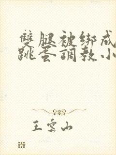 双腿被绑成m型跳蛋调教小说