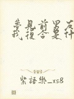 梦见前男友来找我复合是什么征兆