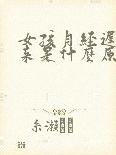 女孩月经迟迟不来是什么原因