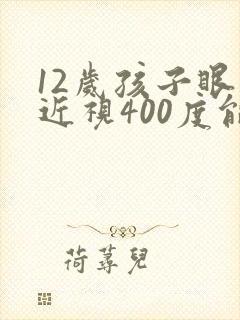 12岁孩子眼睛近视400度能恢复吗