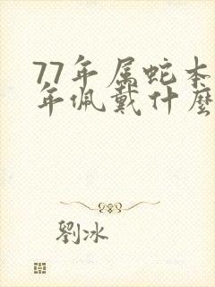 77年属蛇本命年佩戴什么吉祥物好