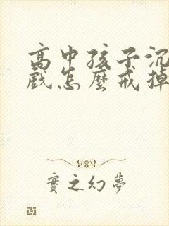 高中孩子沉迷游戏怎么戒掉