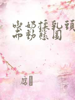 吃奶揉乳头舔下面动态图