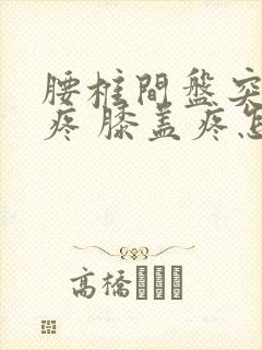 腰椎间盘突 腿疼 膝盖疼怎么办