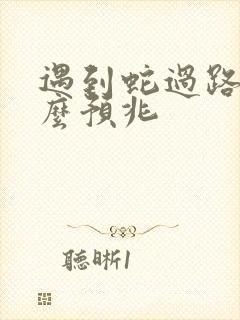 遇到蛇过路有什么预兆