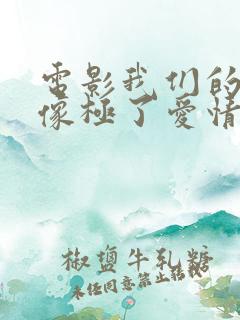 电影我们的样子像极了爱情在线观看免费版