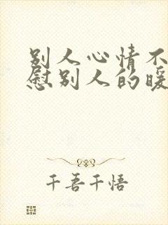 别人心情不好安慰别人的暖心句子