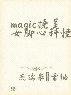 magic挠美女脚心科怪档案