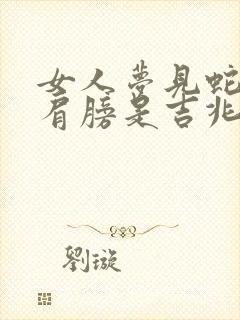 女人梦见蛇咬左肩膀是吉兆