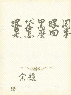 眼袋黑眼圈严重是怎么回事