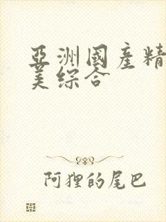 亚洲国产精品欧美综合