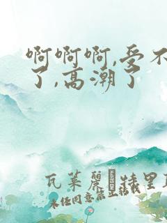 啊啊啊,受不了了,高潮了