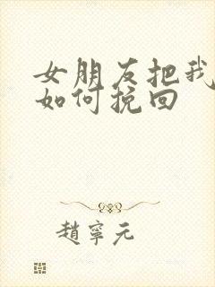 女朋友把我删了如何挽回