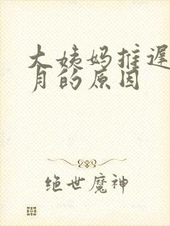 大姨妈推迟2个月的原因