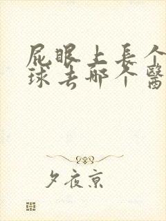 屁眼上长个小肉球去哪个医院好