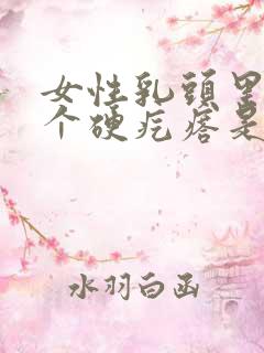 女性乳头里面有个硬疙瘩是怎么回事