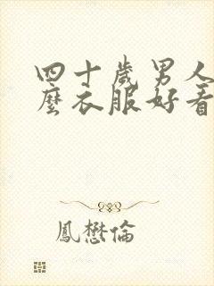 四十岁男人穿什么衣服好看