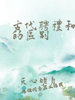 古代聘礼和彩礼的区别