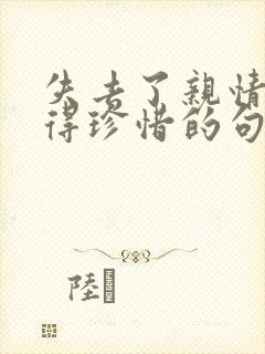 失去了亲情才懂得珍惜的句子