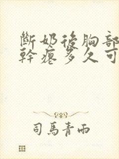 断奶后胸部下垂干瘪多久可以恢复