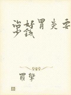 治好胃炎要花多少钱