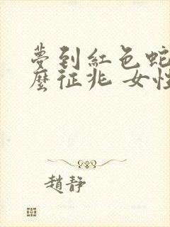 梦到红色蛇是什么征兆 女性解梦