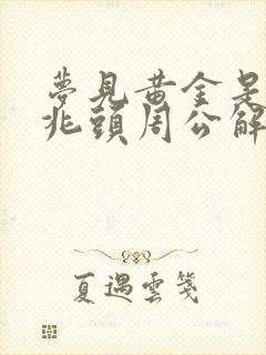 梦见黄金是什么兆头周公解梦