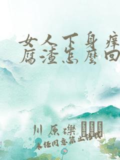 女人下身痒有豆腐渣怎么回事