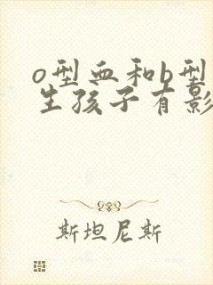 o型血和b型血生孩子有影响吗