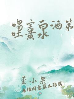 喝完白酒第二天吐黄水