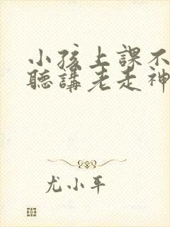 小孩上课不认真听讲老走神是缺什么吗?