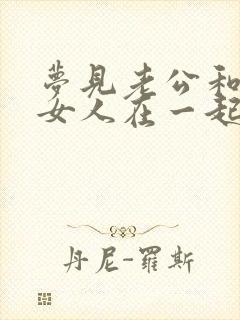 梦见老公和别的女人在一起还怀孕了