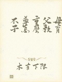 不尊重父母的孩子怎么教育