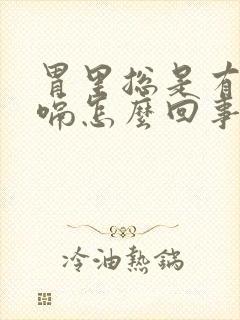 胃里总是有气打嗝怎么回事