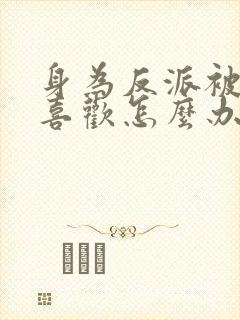 身为反派被女主喜欢怎么办完整阅读