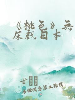 《桃色》无删减床戏日本