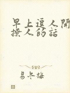 早上逗人开心又撩人的话