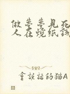 做梦梦见死去亲人在烧纸钱是什么原因